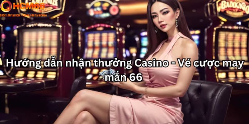 Casino - Vé cược may mắn 66 - Hướng dẫn nhận thưởng