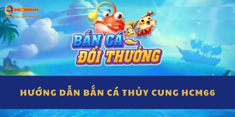 Hướng dẫn chi tiết tham gia bắn cá thủy cung HCM66