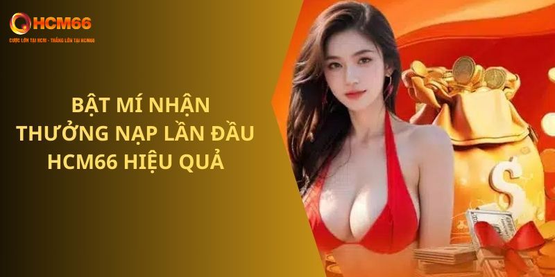 Lưu ý nhận tiền thưởng nạp lần đầu HCM66 hiệu quả